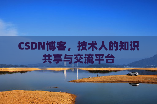 CSDN博客，技术人的知识共享与交流平台